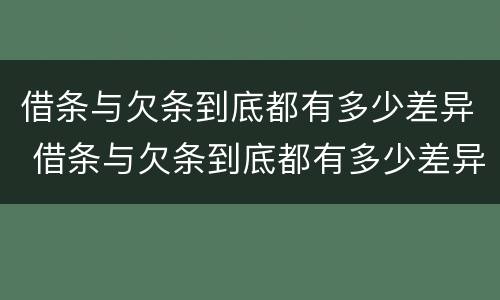 借条与欠条到底都有多少差异 借条与欠条到底都有多少差异怎么写