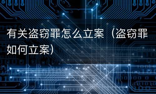 有关盗窃罪怎么立案（盗窃罪如何立案）