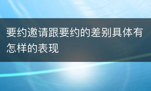 要约邀请跟要约的差别具体有怎样的表现