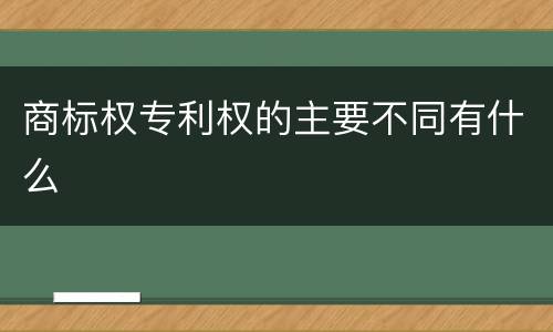 商标权专利权的主要不同有什么