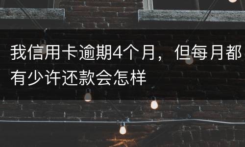 我信用卡逾期4个月，但每月都有少许还款会怎样