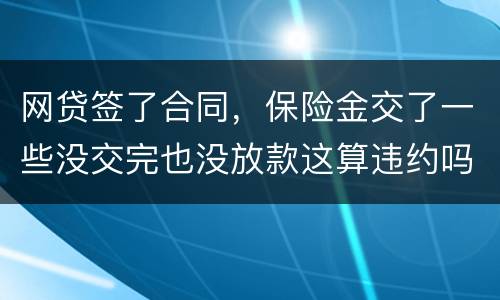 网贷签了合同，保险金交了一些没交完也没放款这算违约吗