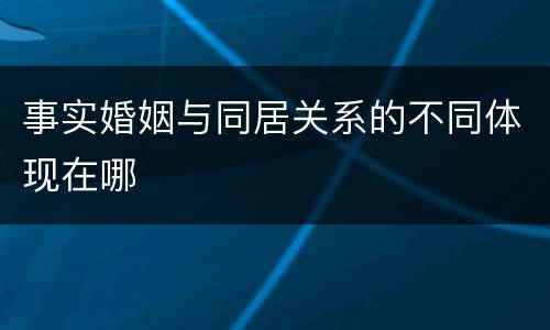 事实婚姻与同居关系的不同体现在哪