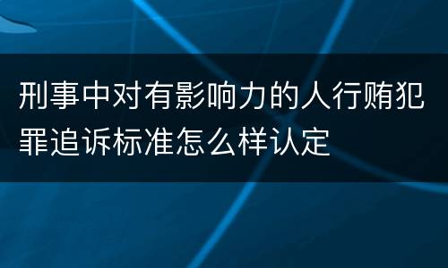 刑事中对有影响力的人行贿犯罪追诉标准怎么样认定