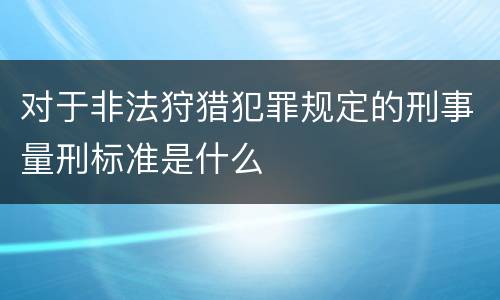 对于非法狩猎犯罪规定的刑事量刑标准是什么