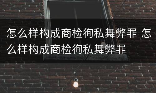怎么样构成商检徇私舞弊罪 怎么样构成商检徇私舞弊罪