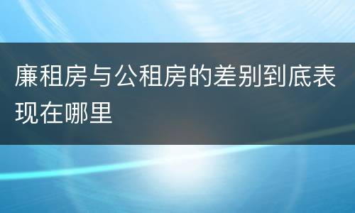 廉租房与公租房的差别到底表现在哪里