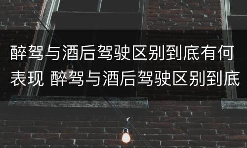 醉驾与酒后驾驶区别到底有何表现 醉驾与酒后驾驶区别到底有何表现呢