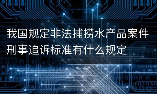 我国规定非法捕捞水产品案件刑事追诉标准有什么规定