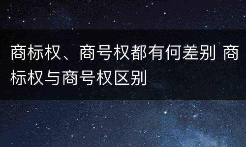 商标权、商号权都有何差别 商标权与商号权区别