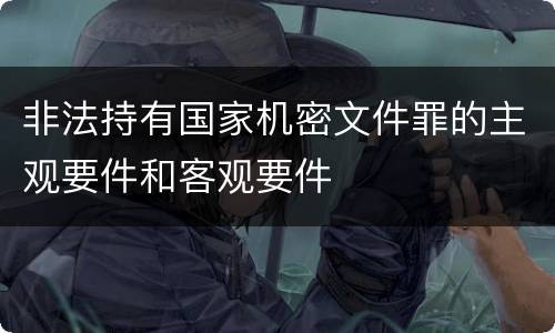 非法持有国家机密文件罪的主观要件和客观要件