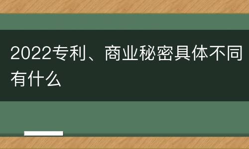 2022专利、商业秘密具体不同有什么
