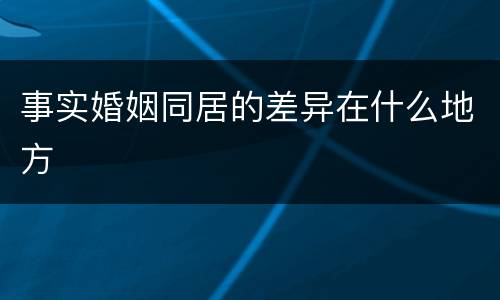 事实婚姻同居的差异在什么地方