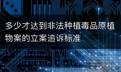 多少才达到非法种植毒品原植物案的立案追诉标准