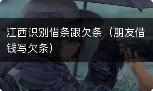 江西识别借条跟欠条（朋友借钱写欠条）