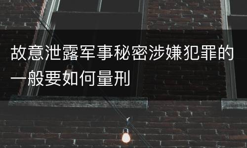 故意泄露军事秘密涉嫌犯罪的一般要如何量刑