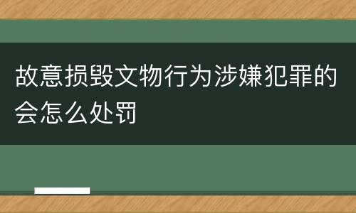 故意损毁文物行为涉嫌犯罪的会怎么处罚