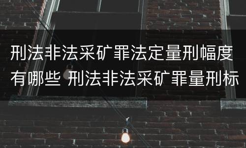 刑法非法采矿罪法定量刑幅度有哪些 刑法非法采矿罪量刑标准