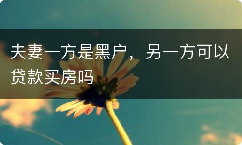 夫妻一方是黑户，另一方可以贷款买房吗