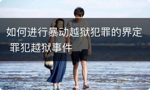 如何进行暴动越狱犯罪的界定 罪犯越狱事件