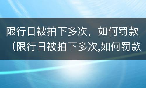 限行日被拍下多次，如何罚款（限行日被拍下多次,如何罚款扣分）