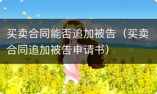 买卖合同能否追加被告（买卖合同追加被告申请书）