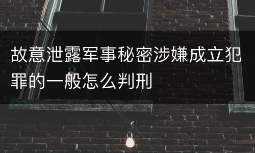 故意泄露军事秘密涉嫌成立犯罪的一般怎么判刑