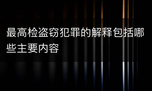 最高检盗窃犯罪的解释包括哪些主要内容