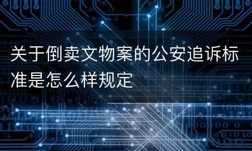 关于倒卖文物案的公安追诉标准是怎么样规定