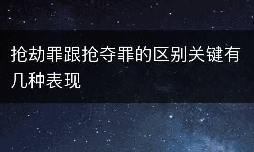 抢劫罪跟抢夺罪的区别关键有几种表现