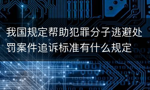 我国规定帮助犯罪分子逃避处罚案件追诉标准有什么规定