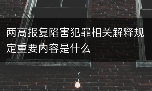 两高报复陷害犯罪相关解释规定重要内容是什么