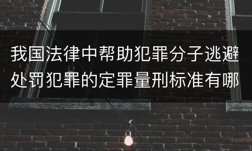我国法律中帮助犯罪分子逃避处罚犯罪的定罪量刑标准有哪些