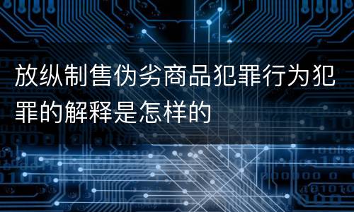 放纵制售伪劣商品犯罪行为犯罪的解释是怎样的