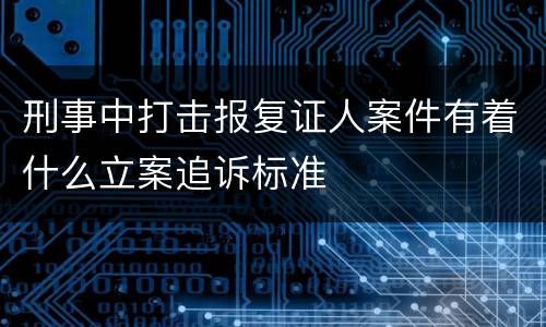 刑事中打击报复证人案件有着什么立案追诉标准