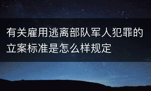 有关雇用逃离部队军人犯罪的立案标准是怎么样规定
