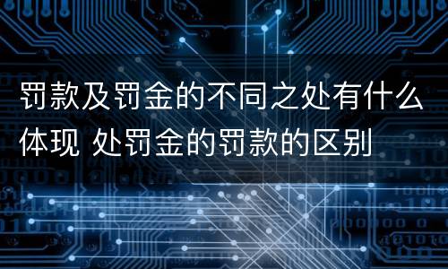 罚款及罚金的不同之处有什么体现 处罚金的罚款的区别