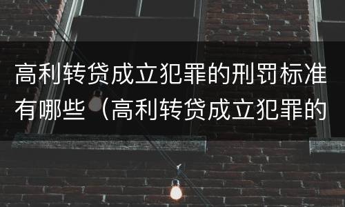 高利转贷成立犯罪的刑罚标准有哪些（高利转贷成立犯罪的刑罚标准有哪些）