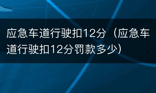 应急车道行驶扣12分（应急车道行驶扣12分罚款多少）