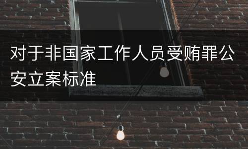 对于非国家工作人员受贿罪公安立案标准