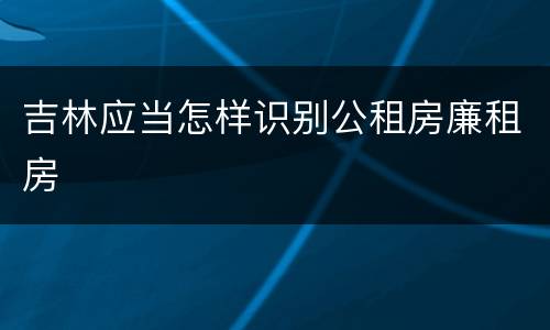 吉林应当怎样识别公租房廉租房