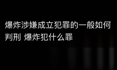 爆炸涉嫌成立犯罪的一般如何判刑 爆炸犯什么罪