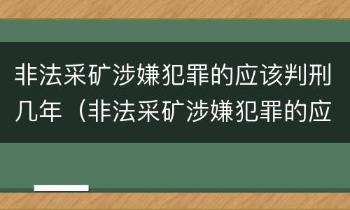 非法采矿涉嫌犯罪的应该判刑几年（非法采矿涉嫌犯罪的应该判刑几年以上）