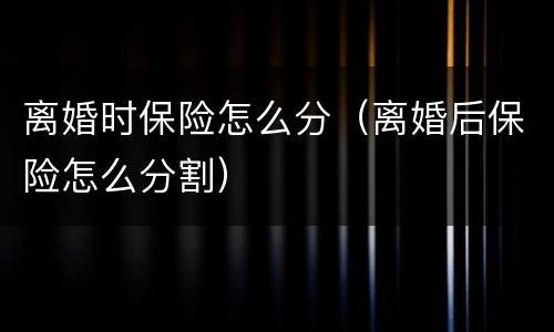 离婚时保险怎么分（离婚后保险怎么分割）