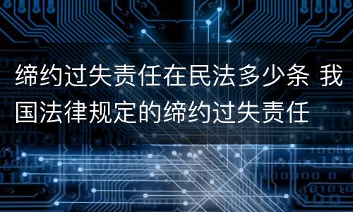 缔约过失责任在民法多少条 我国法律规定的缔约过失责任