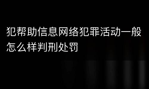 犯帮助信息网络犯罪活动一般怎么样判刑处罚