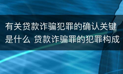 有关贷款诈骗犯罪的确认关键是什么 贷款诈骗罪的犯罪构成要件