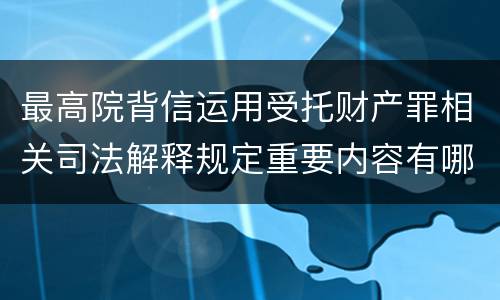 最高院背信运用受托财产罪相关司法解释规定重要内容有哪些