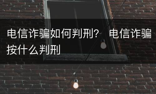 电信诈骗如何判刑？ 电信诈骗按什么判刑