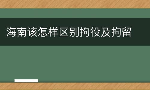 海南该怎样区别拘役及拘留